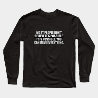 Most people don’t believe it’s possible. IT IS POSSIBLE. You can have EVERYTHING Long Sleeve T-Shirt